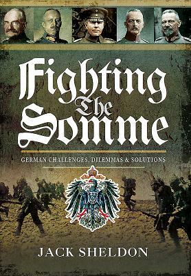 Fighting the Somme: German Challenges, Dilemmas and Solutions by Jack Sheldon