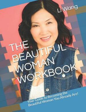 The Beautiful Woman Workbook: Your Guide to Becoming the Beautiful Woman You Already Are! by Li Wang