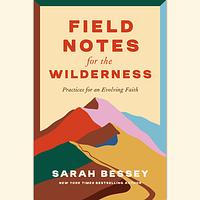 Field Notes for the Wilderness: Practices for an Evolving Faith by Sarah Bessey