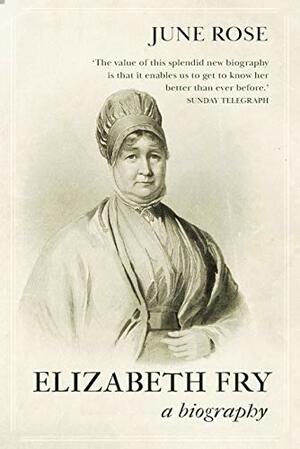 Elizabeth Fry: The true story of one of the 19th century's most incredible women by June Rose