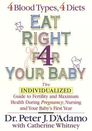 Eat Right For Your Baby: The Individual GT Maximum Health During Pregnancy nursg your Baby's 1ST Year by Peter J. D'Adamo, Peter J. D'Adamo, Catherine Whitney