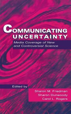 Communicating Uncertainty: Media Coverage of New and Controversial Science by Andrew Friedman