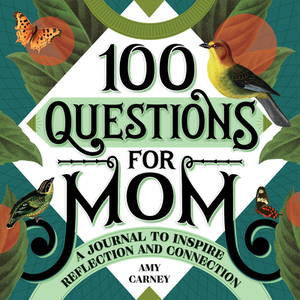 100 Questions for Mom: A Journal to Inspire Reflection and Connection by Amy Carney