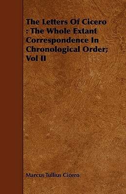 The Letters of Cicero: The Whole Extant Correspondence in Chronological Order; Vol II by Marcus Tullius Cicero
