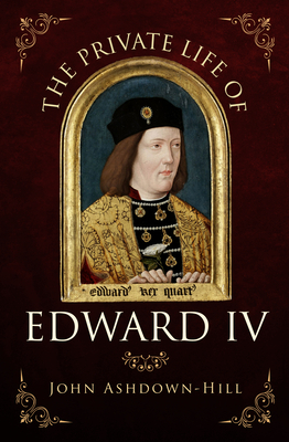 The Private Life of Edward IV by John Ashdown-Hill