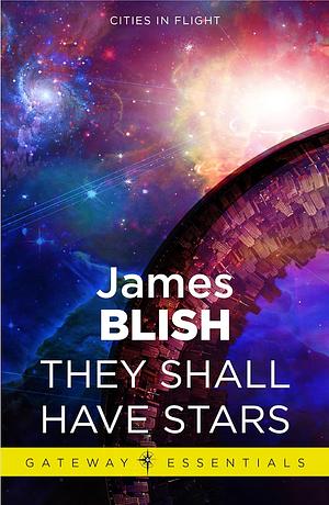 They Shall Have Stars: Cities in Flight Book 1 by James Blish