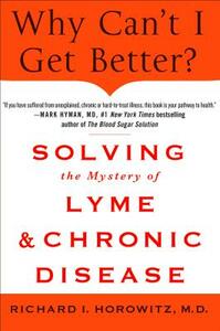 Why Can't I Get Better? Solving the Mystery of Lyme and Chronic Disease: Solving the Mystery of Lyme and Chronic Disease by Richard Horowitz