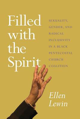 Filled with the Spirit: Sexuality, Gender, and Radical Inclusivity in a Black Pentecostal Church Coalition by Ellen Lewin