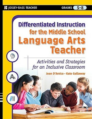 Differentiated Instruction for the Middle School Language Arts Teacher, Grades 5-8: Activities and Strategies for an Inclusive Classroom by Joan D'Amico, Kate Gallaway