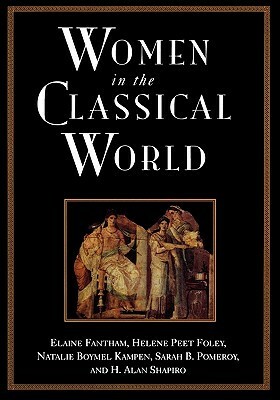 Women in the Classical World: Image and Text by H. Alan Shapiro, Helene Peet Foley, Elaine Fantham, Sarah B. Pomeroy, Natalie Boymel Kampen