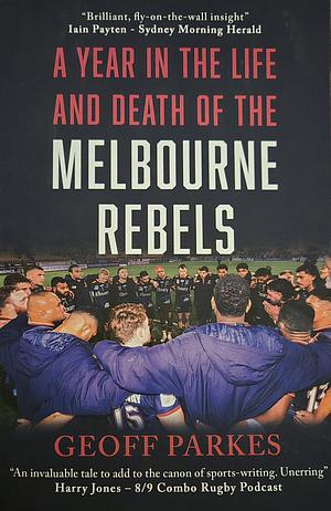 A Year in the Life and Death of the Melbourne Rebels by Geoff Parkes