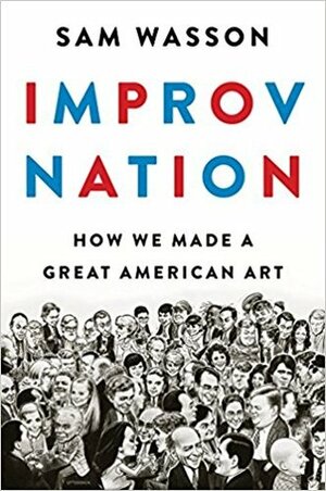 Improv Nation: How We Made a Great American Art by Sam Wasson