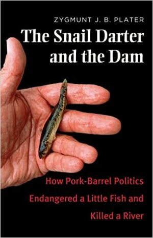 The Snail Darter and the Dam: How Pork-Barrel Politics Endangered a Little Fish and Killed a River by Zygmunt J.B. Plater