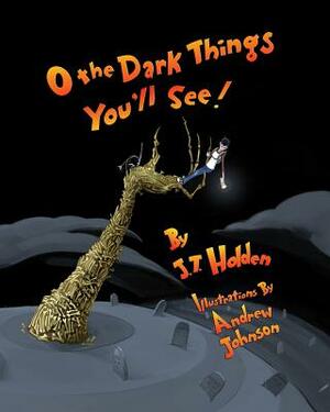 O The Dark Things You'll See! by J. T. Holden