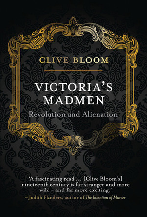 Victoria's Madmen: Revolution and Alienation by Clive Bloom
