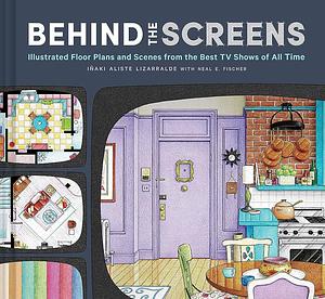 Behind the Screens: Illustrated Floor Plans and Scenes from the Best TV Shows of All Time by Neal E. Fischer, Inaki Aliste Lizarralde