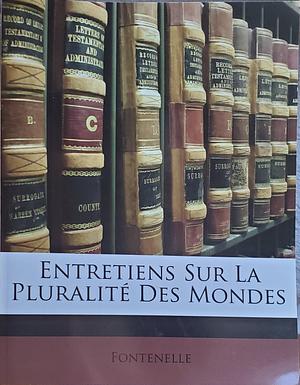 Entretiens Sur La Pluralite Des Mondes by Bernard Le Bovier de Fontenelle, Bernard Le Bovier de Fontenelle