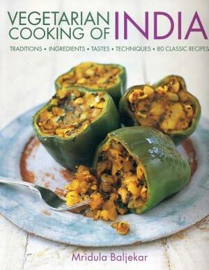 Vegetarian Cooking of India: Traditions, Ingredients, Tastes, Techniques and 80 Classic Recipes by Mridula Baljekar