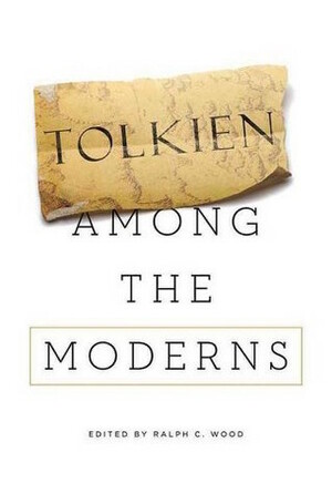 Tolkien among the Moderns by Ralph C. Wood