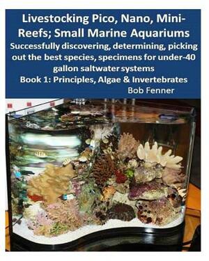 Livestocking Pico, Nano, Mini-Reefs; Small Marine Aquariums: Book 1: Algae & Invertebrates; Successfully discovering, determining, picking out the bes by Robert Fenner