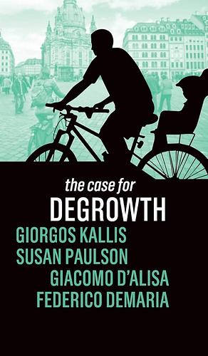 The Case for Degrowth by Federico DeMaria, Susan Paulson, Giacomo D'Alisa, Giorgis Kallis