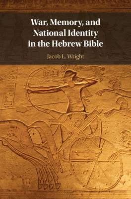 War, Memory, and National Identity in the Hebrew Bible by Jacob L. Wright