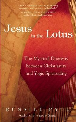 Jesus in the Lotus: The Mystical Doorway Between Christianity and Yogic Spirituality by Russill Paul