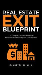 Real Estate Exit Blueprint: The Complete Guide for Real Estate Professionals to Profitably Exit Their Business by Jeannette Spinelli