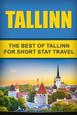 Tallinn: The Best Of Tallinn For Short Stay Travel by Gary Jones