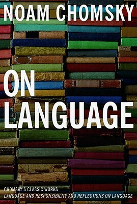 On Language: Chomsky's Classic Works Language and Responsibility and Reflections on Language in One Volume by Noam Chomsky