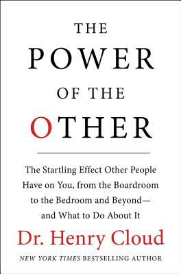 The Power of the Other: The Startling Effect Other People Have on You, from the Boardroom to the Bedroom and Beyond-And What to Do about It by Henry Cloud