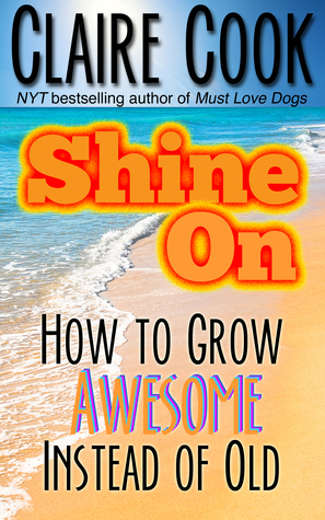 Shine On: How To Grow Awesome Instead of Old by Claire Cook