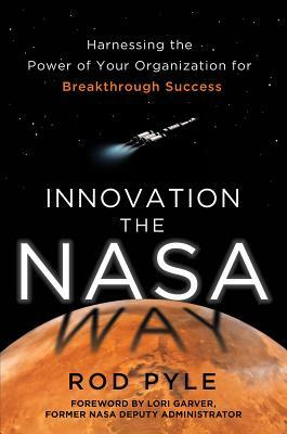 Innovation the NASA Way: Harnessing the Power of Your Organization for Breakthrough Success by Rod Pyle