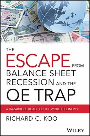 The Escape from Balance Sheet Recession and the QE Trap: A Hazardous Road for the World Economy by Richard C. Koo
