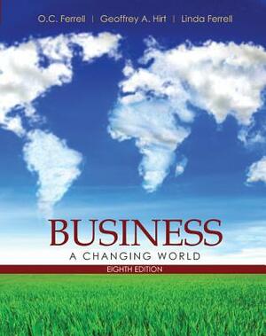Business: A Changing World by Geoffrey A. Hirt, O. C. Ferrell, Linda Ferrell
