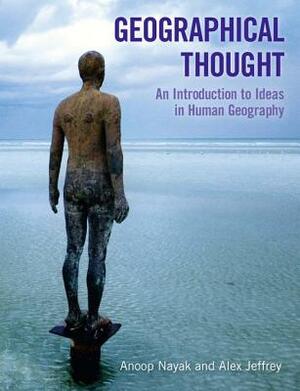 Geographical Thought: An Introduction to Ideas in Human Geography by Alex Jeffrey, Anoop Nayak