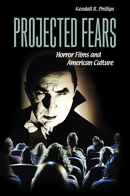 Projected Fears: Horror Films and American Culture by Kendall R. Phillips
