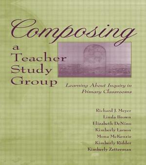Composing a Teacher Study Group: Learning About Inquiry in Primary Classrooms by Richard J. Meyer, With Linda Brown, Elizabeth Denino