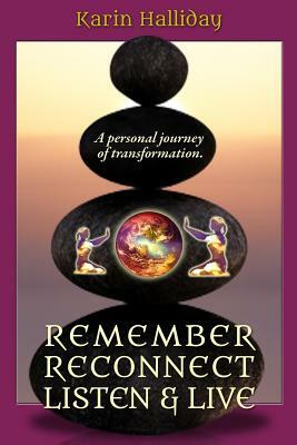 Remember, Reconnect Listen & Live: A personal journey of transformation by Karin Halliday