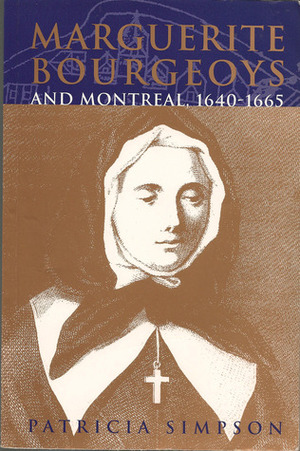 Marguerite Bourgeoys and Montreal, 1640-1665 by Patricia Simpson