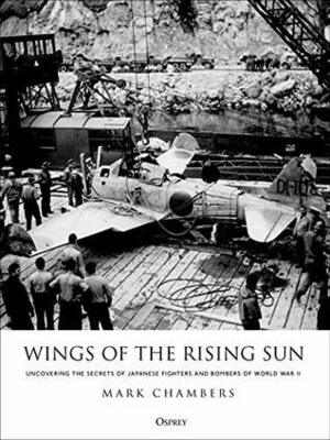 Wings of the Rising Sun: Uncovering the Secrets of Japanese Fighters and Bombers of World War II by Mark Chambers