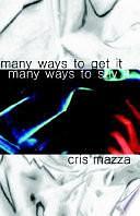 Many Ways to Get It, Many Ways to Say it: A Novel by Cris Mazza