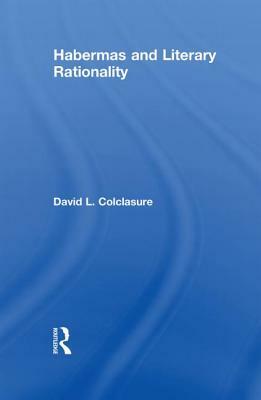 Habermas and Literary Rationality by David L. Colclasure
