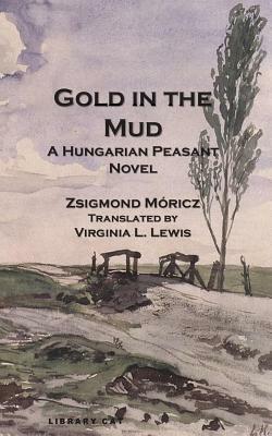 Gold in the Mud: A Hungarian Peasant Novel by Zsigmond Moricz