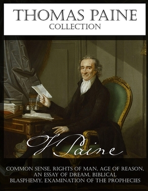 Thomas Paine Collection: Common Sense, Rights of Man, Age of Reason, An Essay on Dream, Biblical Blasphemy, Examination Of The Prophecies by Thomas Pain, Thomas Paine