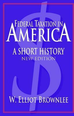 Federal Taxation in America: A Short History by W. Elliot Brownlee