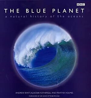 The Blue Planet: A Natural History of the Oceans by Andrew Byatt, Martha Holmes, Alastair Fothergill, David Attenborough