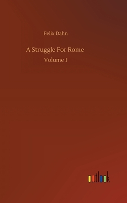 A Struggle For Rome: Volume 1 by Felix Dahn