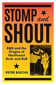 Stomp and Shout: R&amp;B and the Origins of Northwest Rock and Roll by Peter Blecha