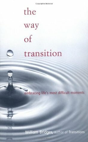 The Way of Transition: Embracing Life's Most Difficult Moments by William Bridges